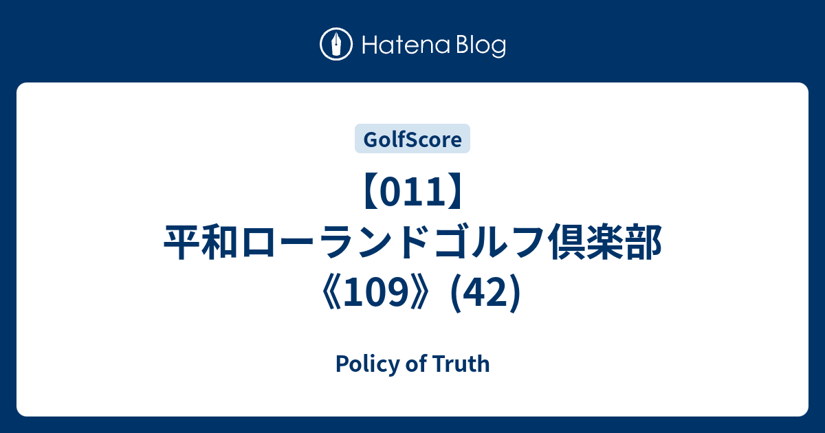011 平和ローランドゴルフ倶楽部 109 42 Policy Of Truth