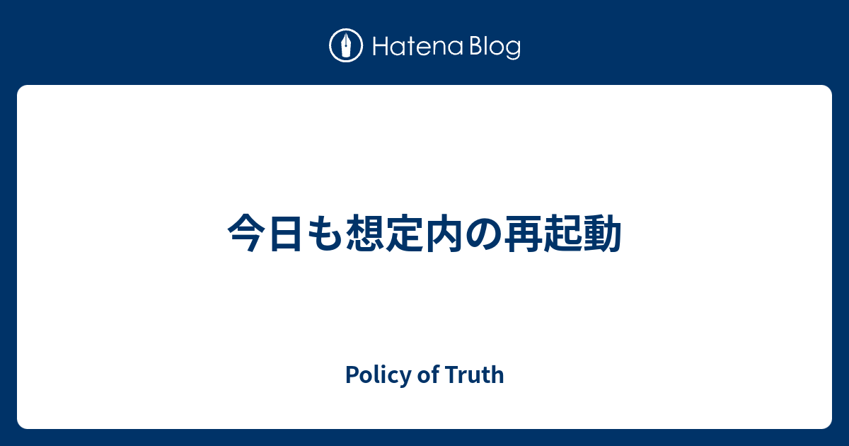 今日も想定内の再起動 - Policy of Truth