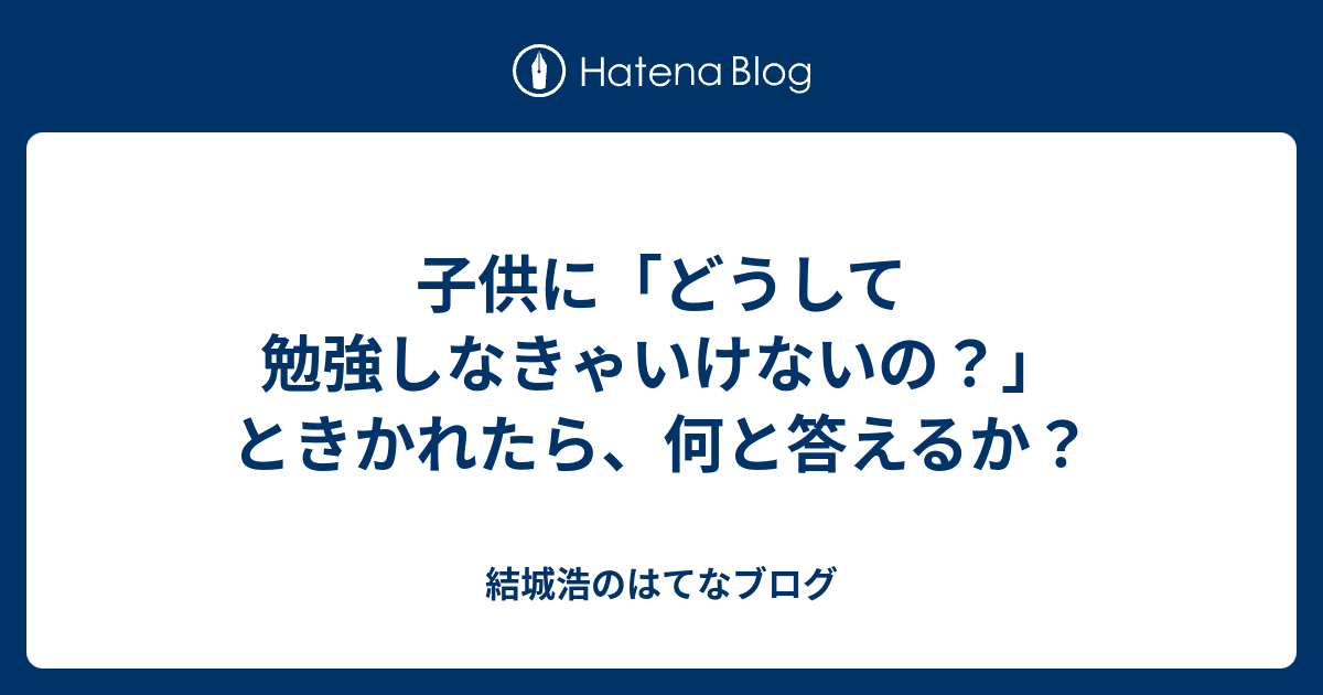 子供に どうして勉強しなきゃいけないの ときかれたら 何と答えるか 結城浩のはてなブログ