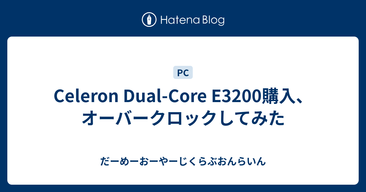 Celeron Dual Core E3200購入 オーバークロックしてみた だーめーおーやーじくらぶおんらいん