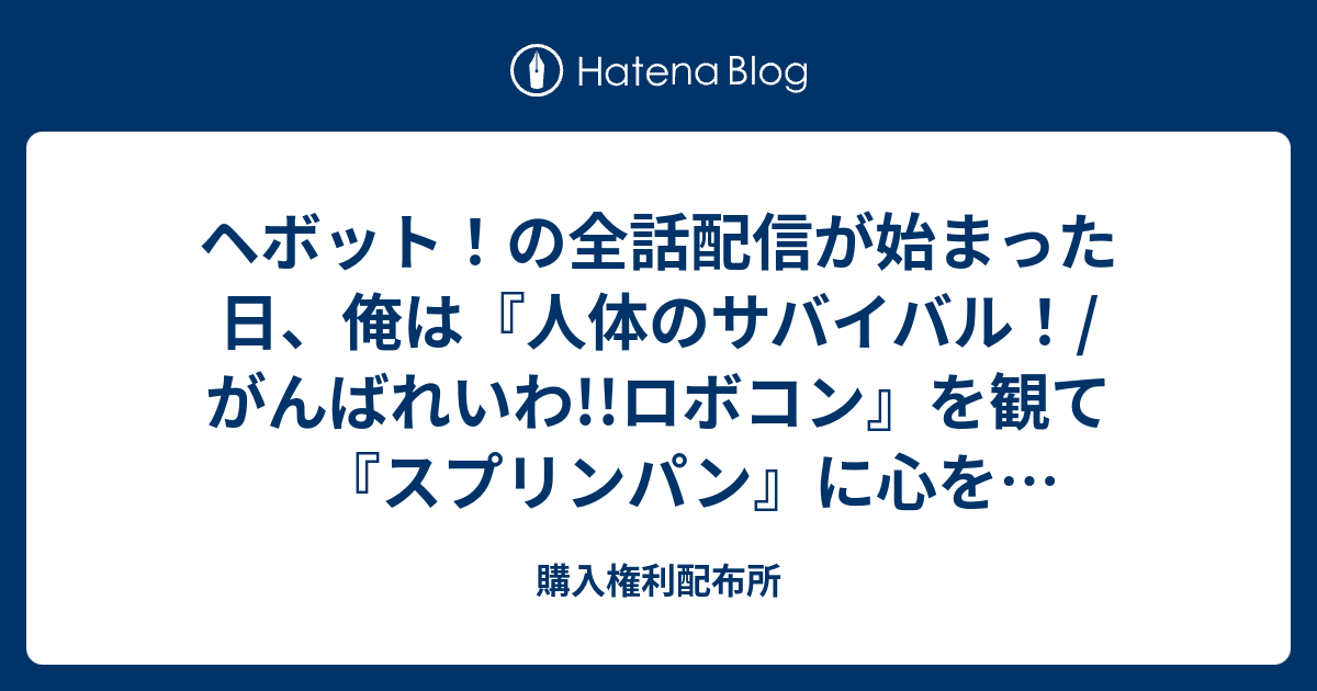 ヘボット の全話配信が始まった日 俺は 人体のサバイバル がんばれいわ ロボコン を観て スプリンパン に心を掻き毟られた 購入権利配布所