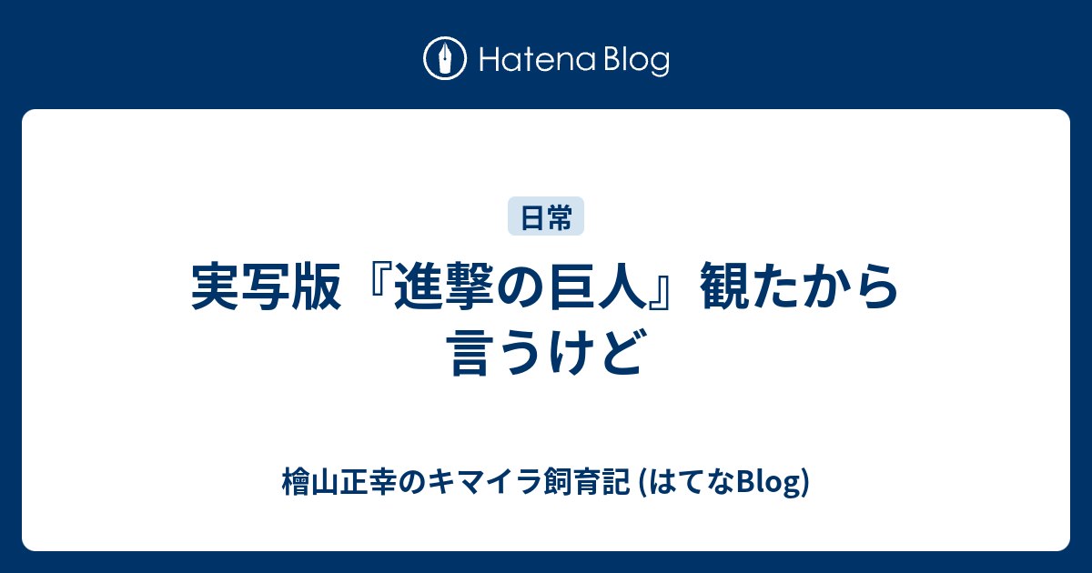 実写版 進撃の巨人 観たから言うけど 檜山正幸のキマイラ飼育記 はてなblog