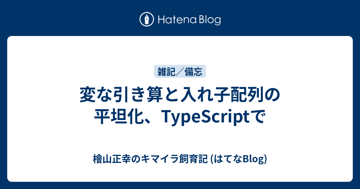 変な引き算と入れ子配列の平坦化 Typescriptで 檜山正幸のキマイラ飼育記 はてなblog