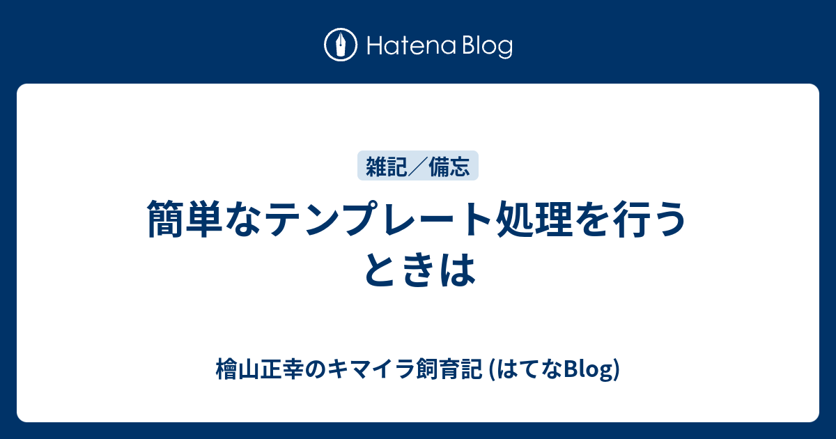 簡単なテンプレート処理を行うときは 檜山正幸のキマイラ飼育記 はてなblog