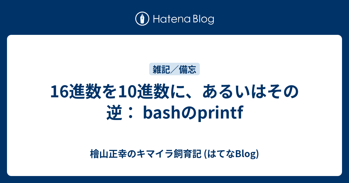 16進数を10進数に あるいはその逆 Bashのprintf 檜山正幸のキマイラ飼育記 はてなblog