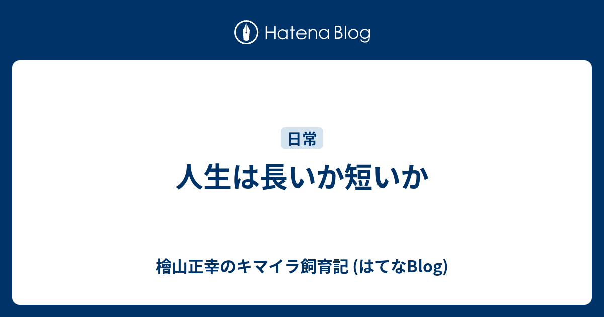 人生は長いか短いか 檜山正幸のキマイラ飼育記 はてなblog