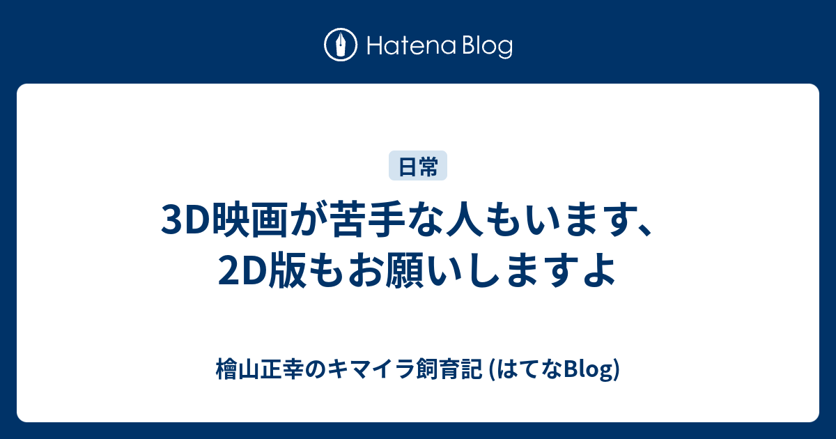 3d映画が苦手な人もいます 2d版もお願いしますよ 檜山正幸のキマイラ飼育記 はてなblog