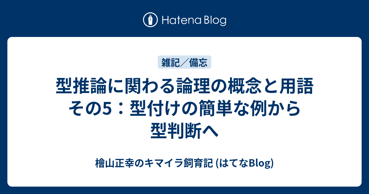 型推論に関わる論理の概念と用語 その5：型付けの簡単な例から型判断へ - 檜山正幸のキマイラ飼育記 (はてなBlog)