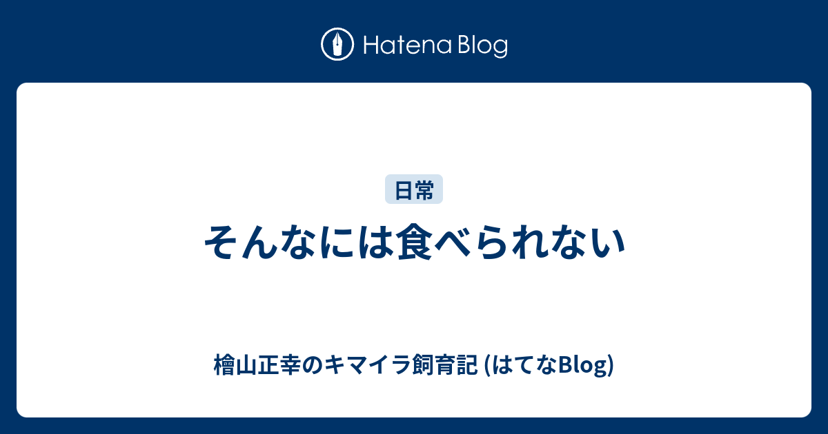 そんなには食べられない 檜山正幸のキマイラ飼育記 はてなblog