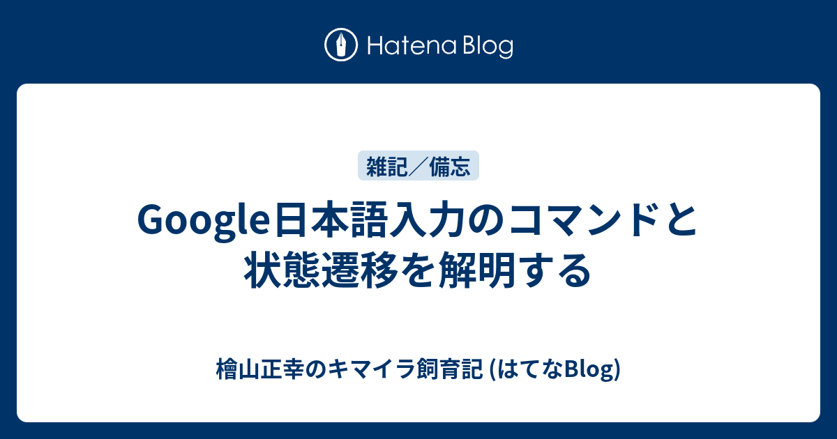 Google日本語入力のコマンドと状態遷移を解明する 檜山正幸のキマイラ飼育記 はてなblog