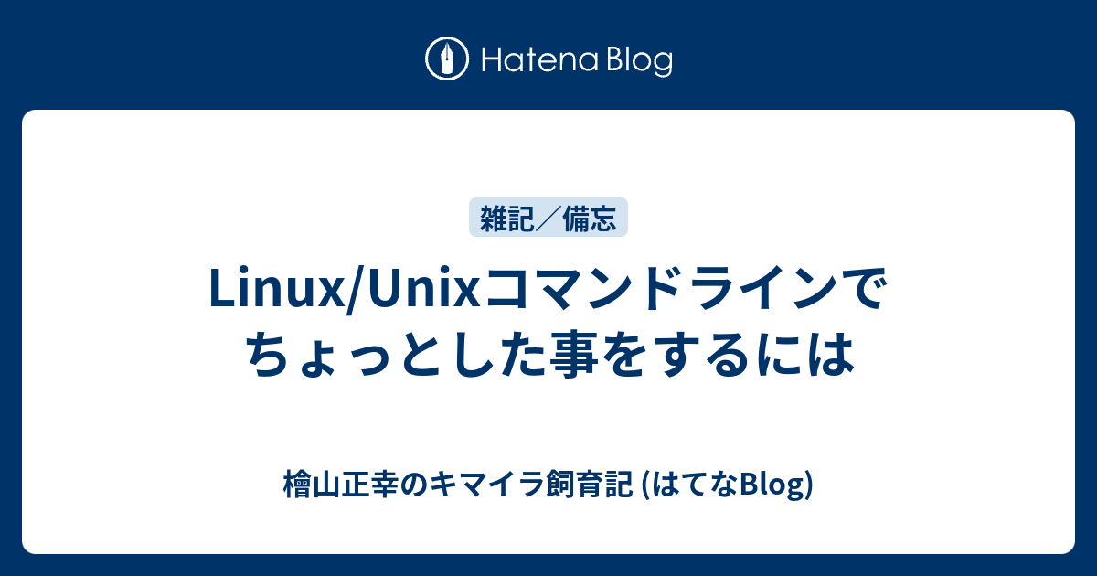 Linux Unixコマンドラインでちょっとした事をするには 檜山正幸のキマイラ飼育記 はてなblog