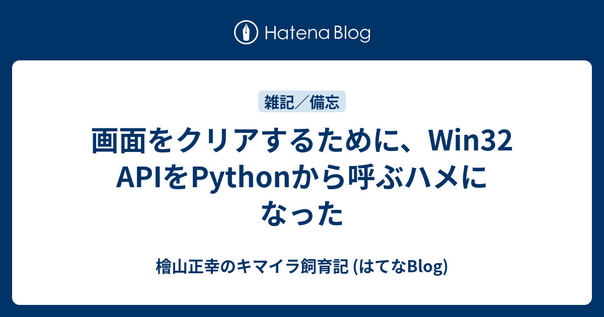 画面をクリアするために、Win32 APIをPythonから呼ぶハメになった - 檜山正幸のキマイラ飼育記 (はてなBlog)