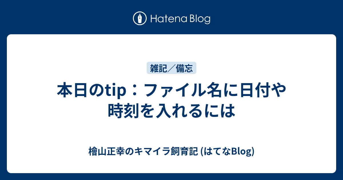 本日のtip ファイル名に日付や時刻を入れるには 檜山正幸のキマイラ飼育記 はてなblog