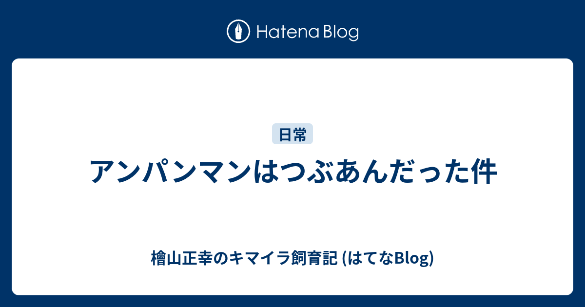 アンパンマンはつぶあんだった件 檜山正幸のキマイラ飼育記 はてなblog
