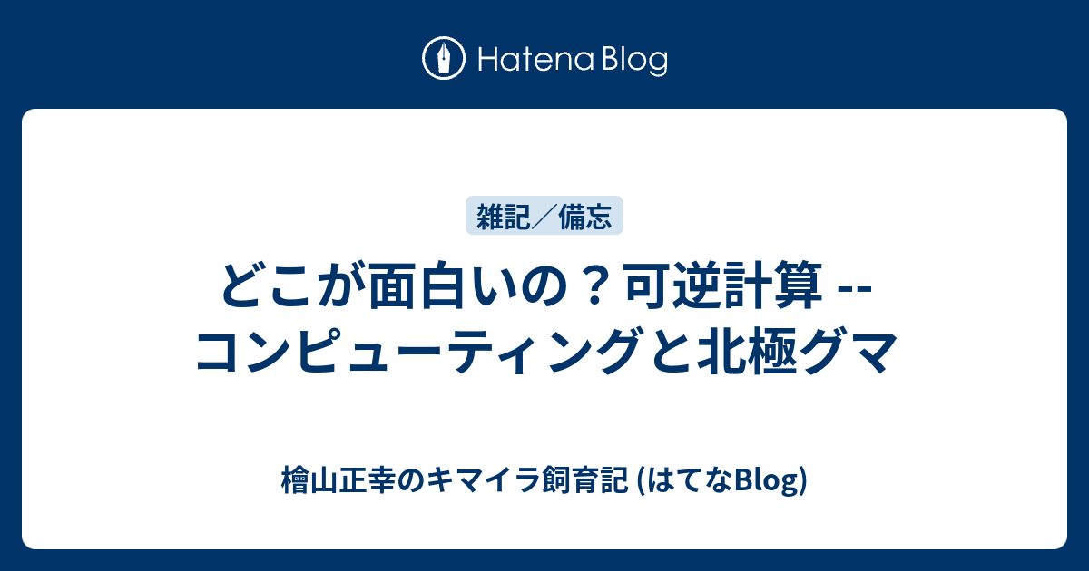 檜山正幸のキマイラ飼育記 (はてなBlog)  どこが面白いの？可逆計算 -- コンピューティングと北極グマ