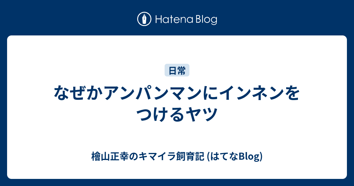 なぜかアンパンマンにインネンをつけるヤツ 檜山正幸のキマイラ飼育記 はてなblog