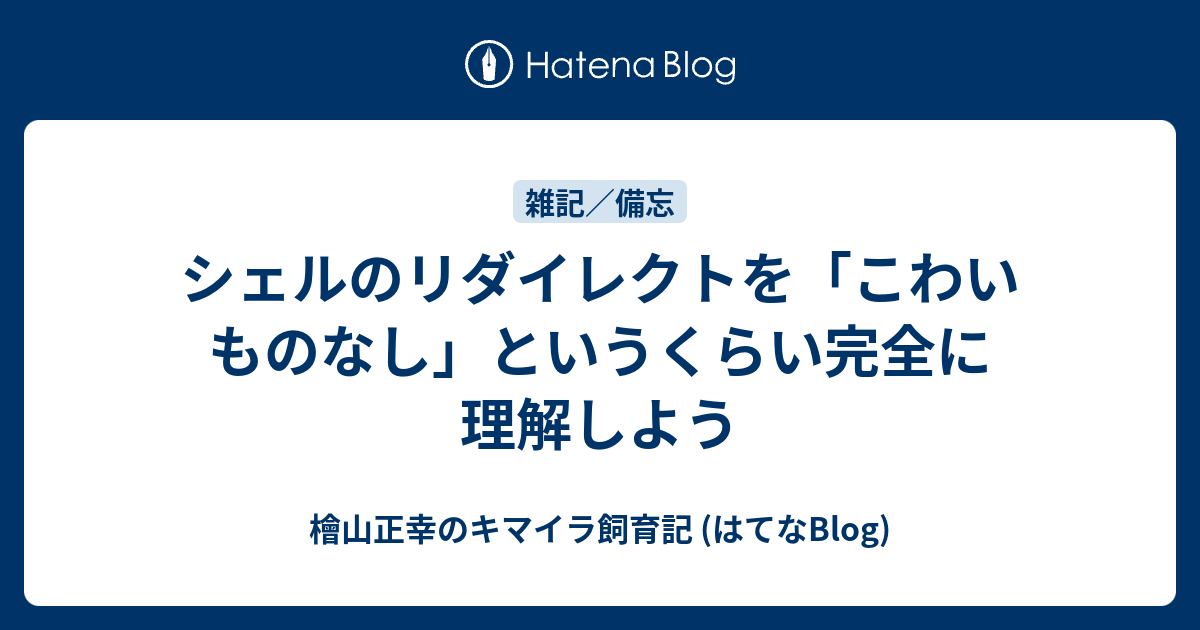 シェルのリダイレクトを こわいものなし というくらい完全に理解しよう 檜山正幸のキマイラ飼育記 はてなblog