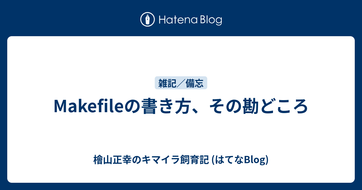 Makefileの書き方 その勘どころ 檜山正幸のキマイラ飼育記 はてなblog