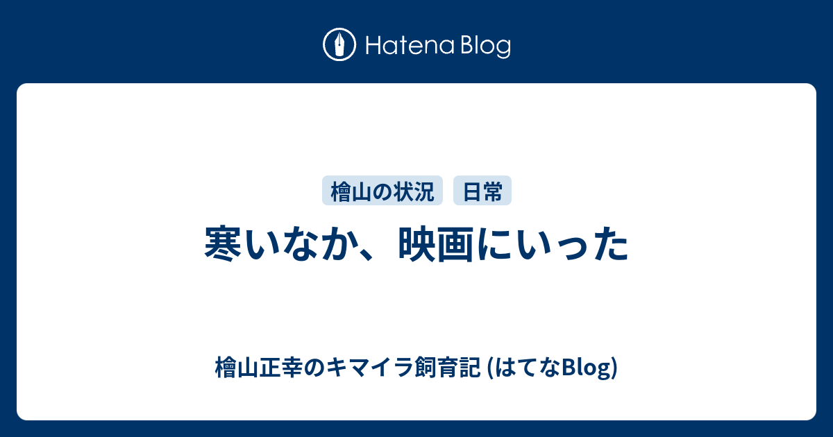 寒いなか 映画にいった 檜山正幸のキマイラ飼育記 はてなblog
