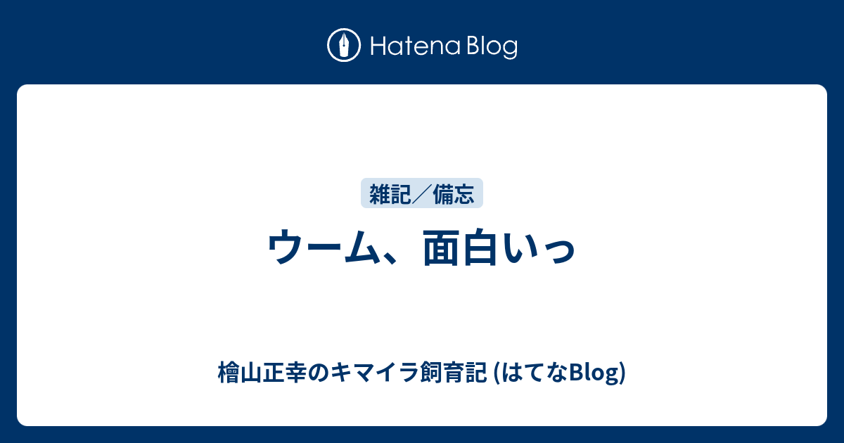 ウーム 面白いっ 檜山正幸のキマイラ飼育記 はてなblog