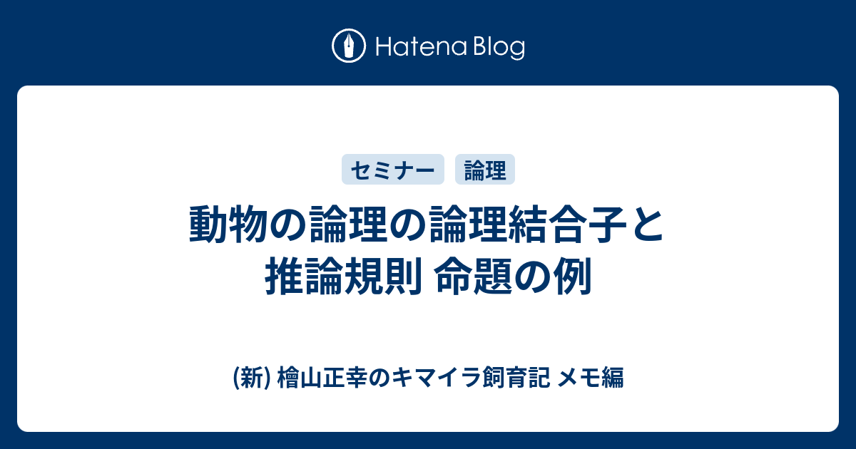 (新) 檜山正幸のキマイラ飼育記 メモ編  動物の論理の論理結合子と推論規則 命題の例