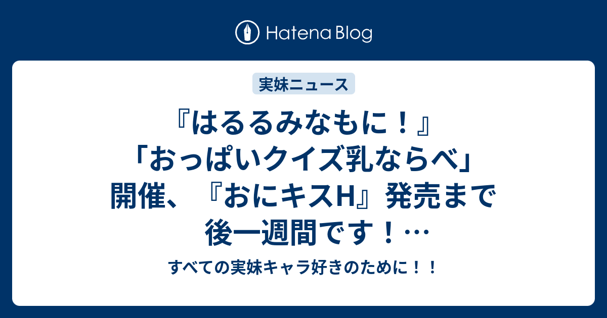 はるるみなもに おっぱいクイズ乳ならべ 開催 おにキスh 発売まで後一週間です カウントダウンボイス公開 すべての実妹キャラ好きのために