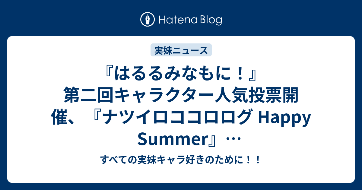 はるるみなもに 第二回キャラクター人気投票開催 ナツイロココロログ Happy Summer W感想キャンペーン開始 おにキスｈ 抱き枕カバーまひる さやの線画公開 エイプリルフールネタまとめ すべての実妹キャラ好きのために