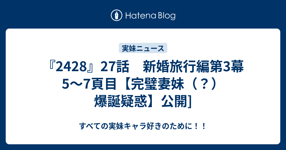 2428 27話 新婚旅行編第3幕 5 7頁目 完璧妻妹 爆誕疑惑 公開 すべての実妹キャラ好きのために