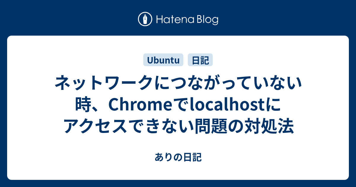 ネットワークにつながっていない時 Chromeでlocalhostにアクセスできない問題の対処法 ありの日記