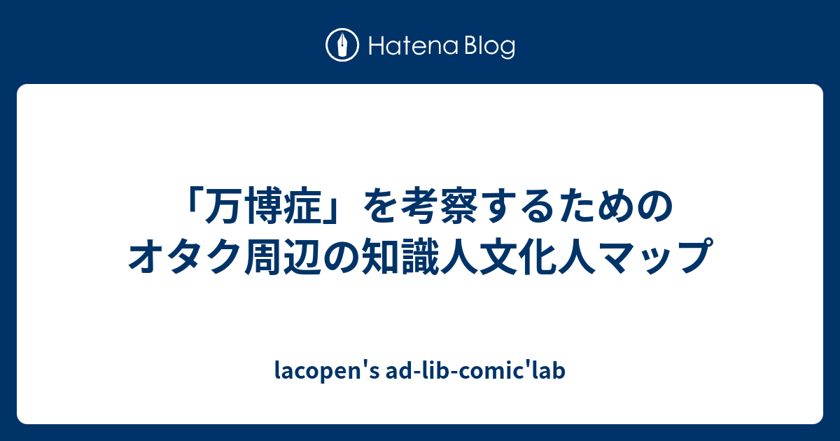 万博症」を考察するためのオタク周辺の知識人文化人マップ - lacopen's ad-lib-comic'lab