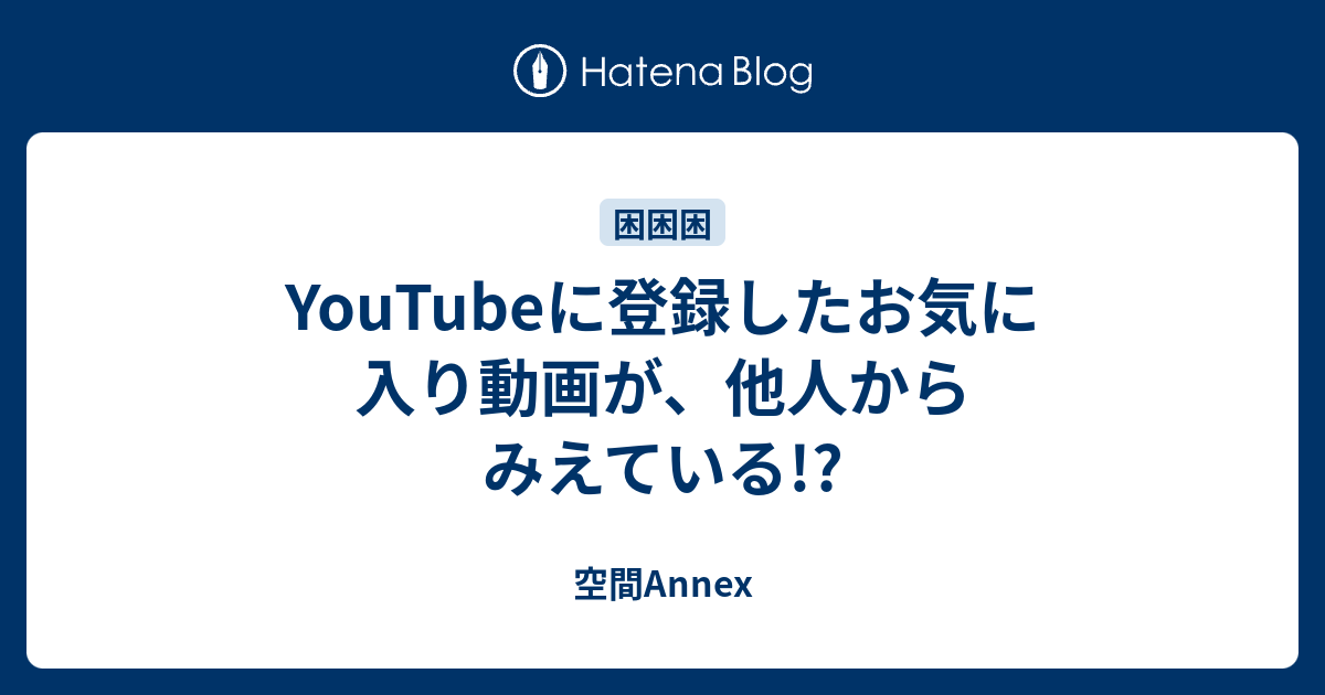 Youtubeに登録したお気に入り動画が 他人からみえている 空間annex