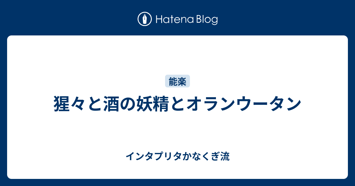 猩々と酒の妖精とオランウータン インタプリタかなくぎ流