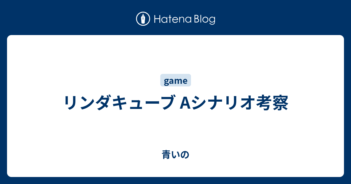 リンダキューブ Aシナリオ考察 青いの