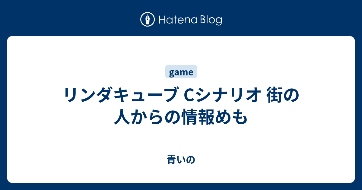 リンダキューブ Cシナリオ 街の人からの情報めも 青いの