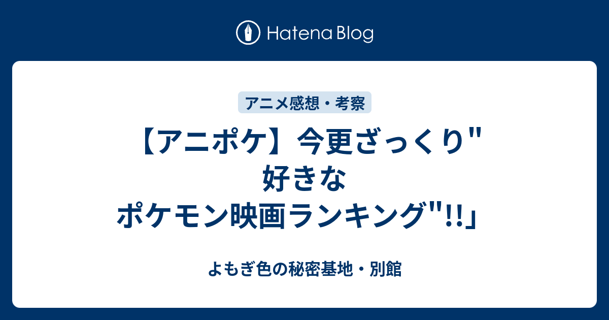 アニポケ 懐古厨の今更ざっくり ポケモン映画ランキング よもぎ色の秘密基地 別館