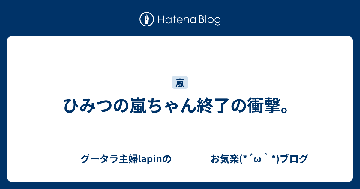 ひみつの嵐ちゃん終了の衝撃 グータラ主婦lapinの お気楽 W ブログ