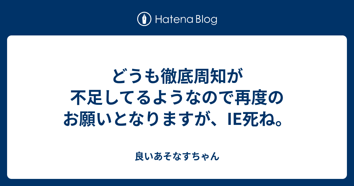 どうも徹底周知が不足してるようなので再度のお願いとなりますが Ie死ね 良いあそなすちゃん