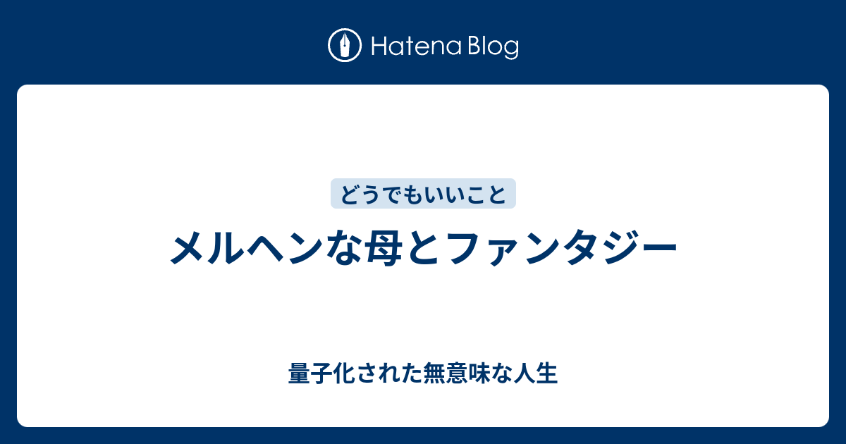 メルヘンな母とファンタジー 量子化された無意味な人生