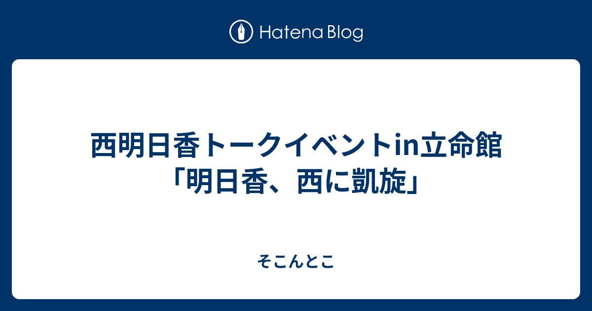 西明日香トークイベントin立命館 明日香 西に凱旋 そこんとこ