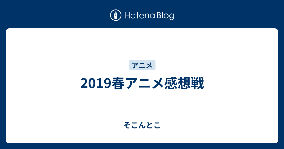 19春アニメ感想戦 そこんとこ