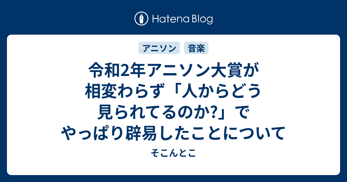 令和2年アニソン大賞が相変わらず 人からどう見られてるのか でやっぱり辟易したことについて そこんとこ