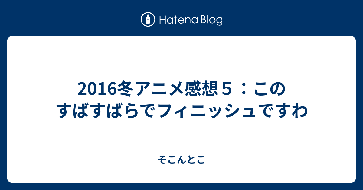 2016冬アニメ感想５ このすばすばらでフィニッシュですわ そこんとこ