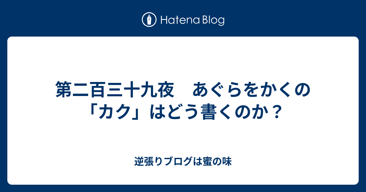 第二百三十九夜 あぐらをかくの カク はどう書くのか 逆張りブログは蜜の味