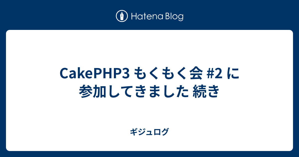 Cakephp3 もくもく会 2 に参加してきました 続き ギジュログ