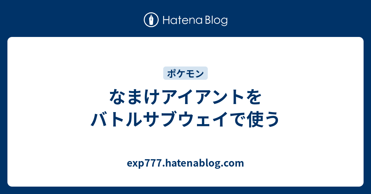 なまけアイアントをバトルサブウェイで使う Exp777 Hatenablog Com