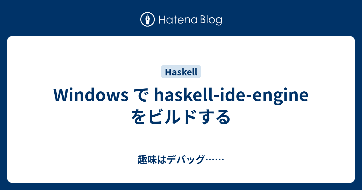 Windows で haskellideengine をビルドする 趣味はデバッグ……