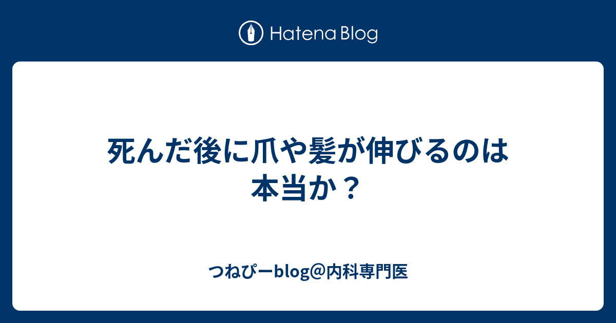 死んだ後に爪や髪が伸びるのは本当か つねぴーblog 内科専攻医