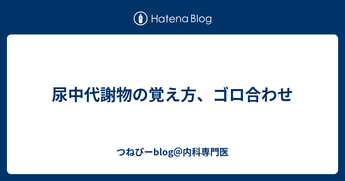 尿中代謝物の覚え方 ゴロ合わせ つねぴーblog 内科専攻医