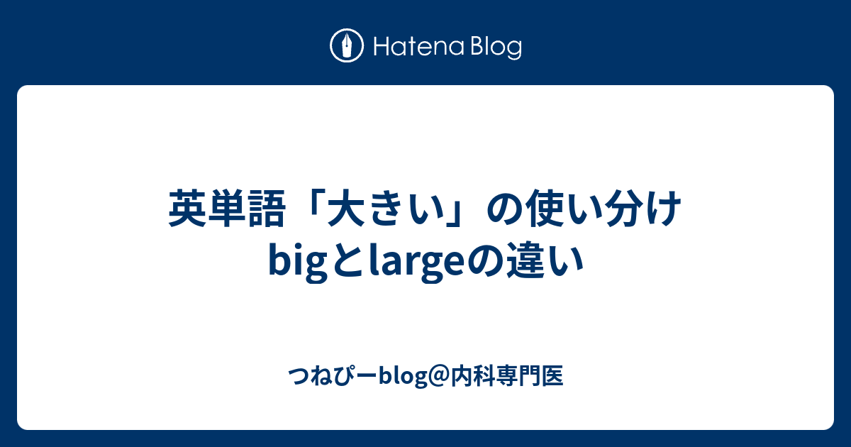 英単語「大きい」の使い分け BigとLargeの違い - つねぴーBlog＠内科専攻医