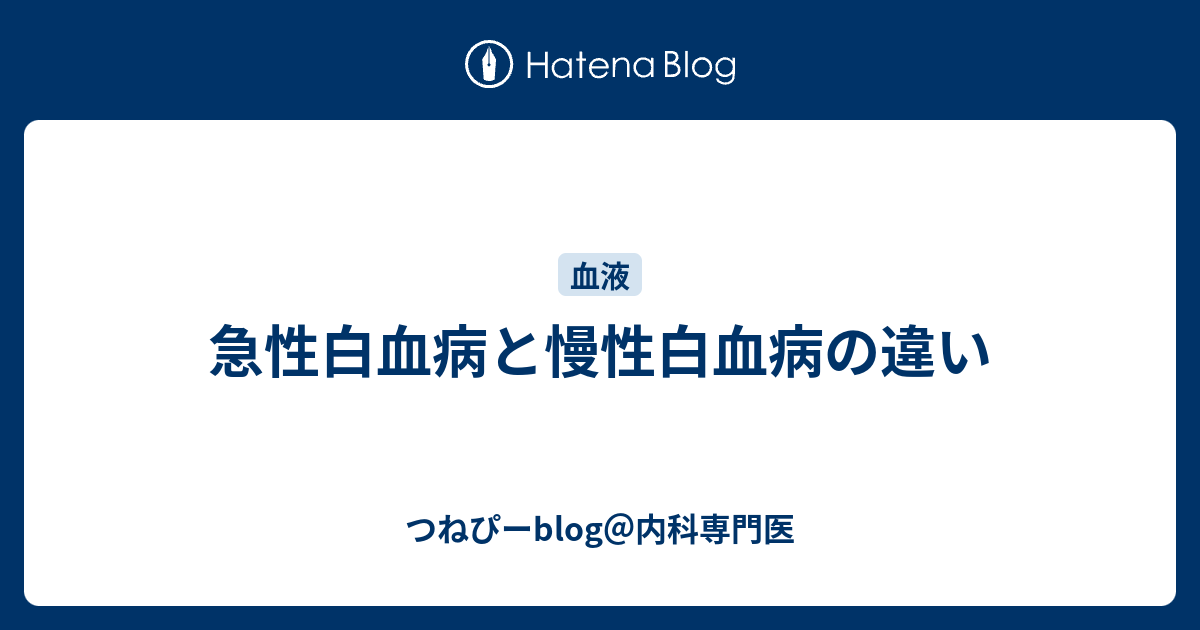 急性白血病と慢性白血病の違い つねぴーblog 内科専門医